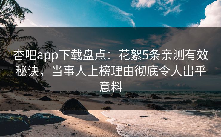 杏吧app下载盘点：花絮5条亲测有效秘诀，当事人上榜理由彻底令人出乎意料