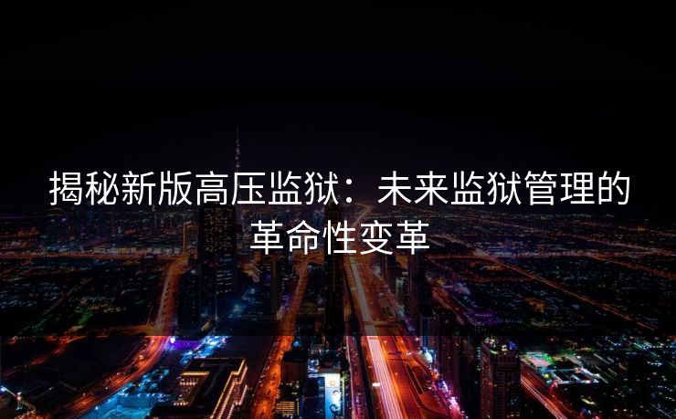 揭秘新版高压监狱：未来监狱管理的革命性变革