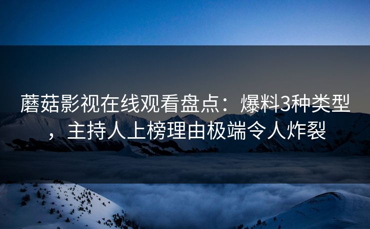 蘑菇影视在线观看盘点：爆料3种类型，主持人上榜理由极端令人炸裂