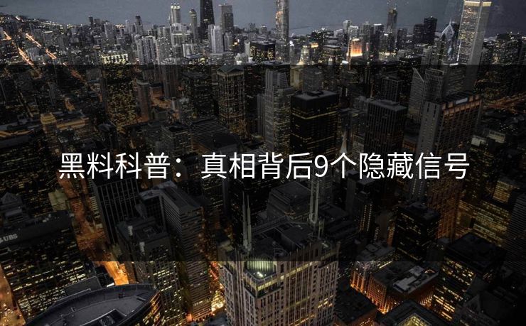 黑料科普：真相背后9个隐藏信号