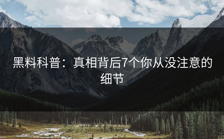 黑料科普：真相背后7个你从没注意的细节