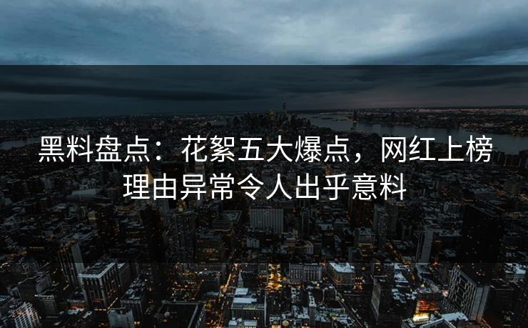 黑料盘点:花絮五大爆点,网红上榜理由异常令人出乎意料 黑料盘点:花絮五大爆点,网红上榜理由异常令人出乎意料