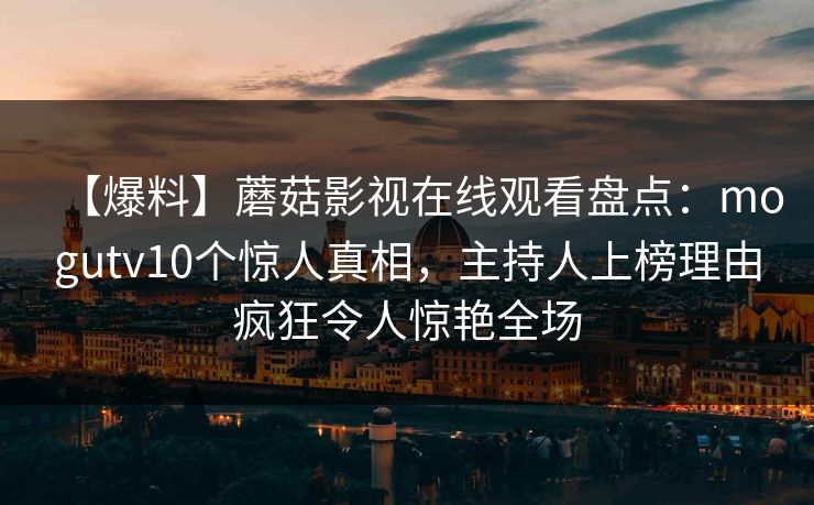 【爆料】蘑菇影视在线观看盘点：mogutv10个惊人真相，主持人上榜理由疯狂令人惊艳全场