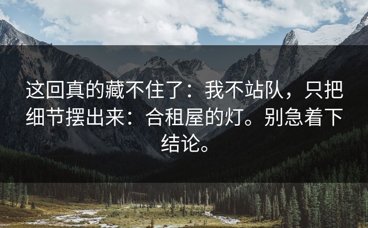 这回真的藏不住了:我不站队,只把细节摆出来:合租屋的灯。别急着下结论。