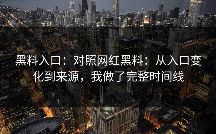 黑料入口:对照网红黑料:从入口变化到来源,我做了完整时间线