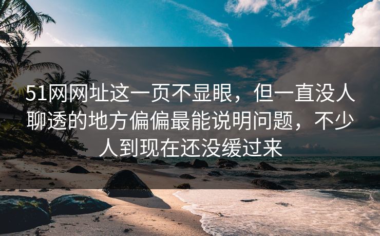 51网网址这一页不显眼,但一直没人聊透的地方偏偏最能说明问题,不少人到现在还没缓过来